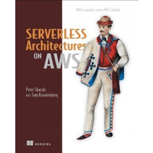 Serverless Architectures on Aws: With Examples Using Aws Lambda, Peter Sbarski (Author)