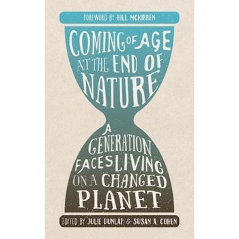 Coming of Age at the End of Nature: A Generation Faces Living on a Changed Planet, Julie Dunlap (Editor) Coming of Age at the End of Nature: A Generation Faces Living on a Changed Planet, Julie Dunlap (Editor)