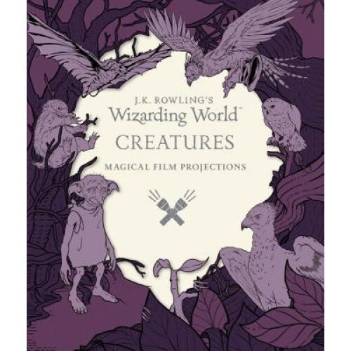 J.K. Rowling's Wizarding World: Magical Film Projections: Creatures, Insight Editions (Compiled by)