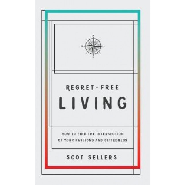 Regret-Free Living: How to Find the Intersection of Your Passions and Giftedness, Scot Sellers (Author)