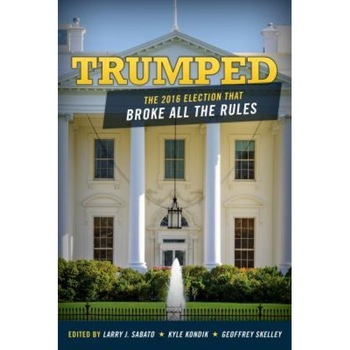 Trumped: The 2016 Election That Broke All the Rules, Larry Sabato (Editor) Trumped: The 2016 Election That Broke All the Rules, Larry Sabato (Editor)