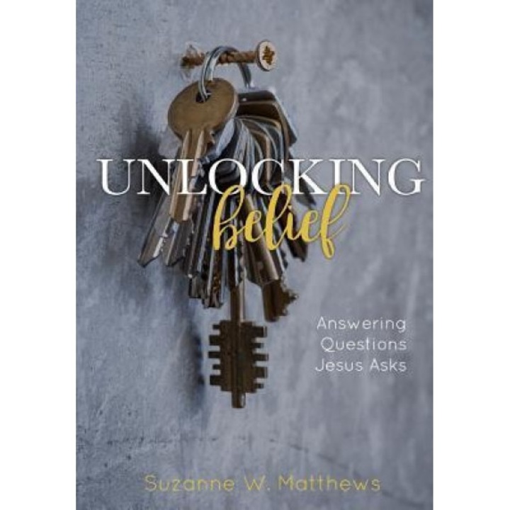 Unlocking Belief: Answering Questions Jesus Asks, Suzanne W. Matthews (Author)