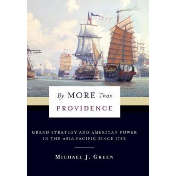 By More Than Providence: Grand Strategy and American Power in the Asia Pacific Since 1783, Michael J. Green (Author)