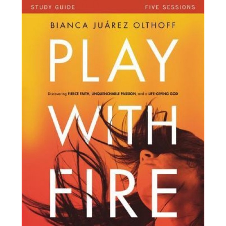 Play with Fire Study Guide: Discovering Fierce Faith, Unquenchable Passion and a Life-Giving God, Bianca Juarez Olthoff (Author)