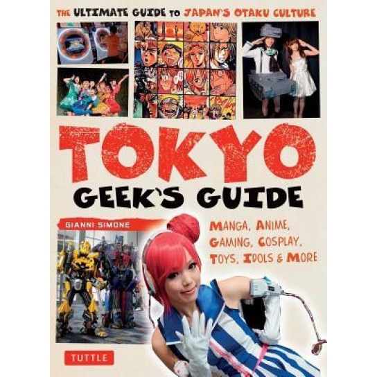 Tokyo Geek's Guide: Manga, Anime, Gaming, Cosplay, Toys, Idols & More - The Ultimate Guide to Japan's Otaku Culture, Gianni Simone (Author)