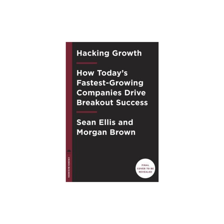 Hacking Growth How Today's Fastest-Growing Companies Drive Breakout Success, Sean Ellis