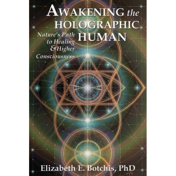 Awakening the Holographic Human: Nature's Path to Healing and Higher Consciousness - Elizabeth E. Botchis Phd (Author)