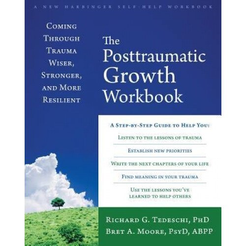 The Post-Traumatic Growth Workbook: Coming Through Trauma Wiser, Stronger, and More Resilient, Richard G., Calhoun Tedeschi (Author)