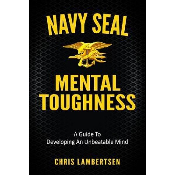 Navy Seal Mental Toughness: A Guide to Developing an Unbeatable Mind, Chris Lambertsen (Author)