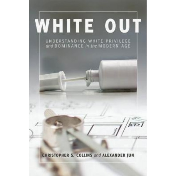 White Out: Understanding White Privilege and Dominance in the Modern Age, Christopher S. Collins (Author)