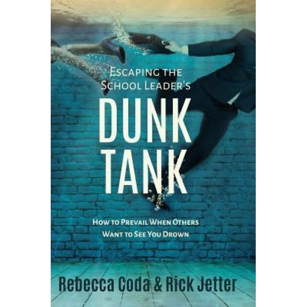 Escaping the School Leader's Dunk Tank: How to Prevail When Others Want to See You Drown, Rebecca Coda (Author)