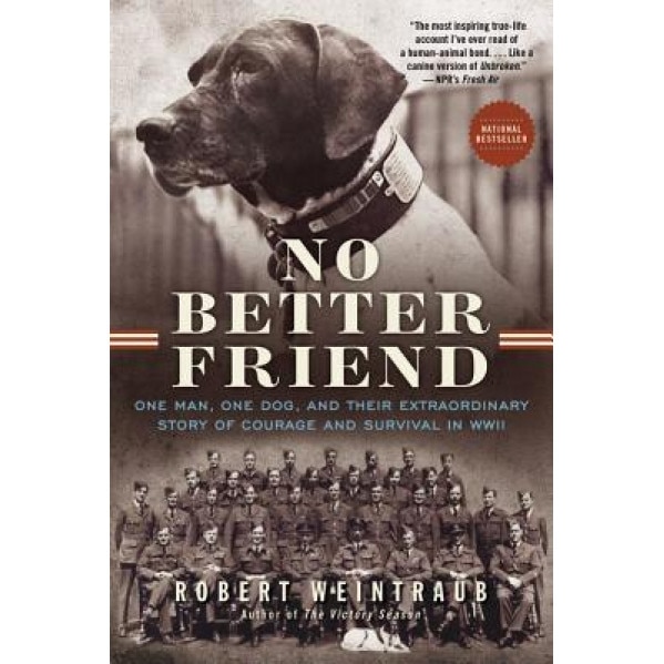 No Better Friend: One Man, One Dog, and Their Extraordinary Story of Courage and Survival in WWII, Robert Weintraub (Author)