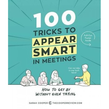 100 Tricks to Appear Smart in Meetings: How to Get by Without Even Trying, Sarah Cooper (Author) 100 Tricks to Appear Smart in Meetings: How to Get by Without Even Trying, Sarah Cooper (Author)