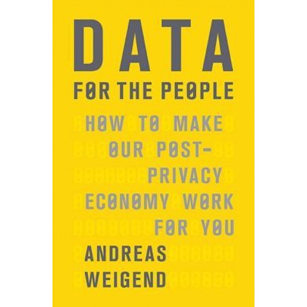 Data for the People: How to Make Our Post-Privacy Economy Work for You, Andreas Weigend (Author)