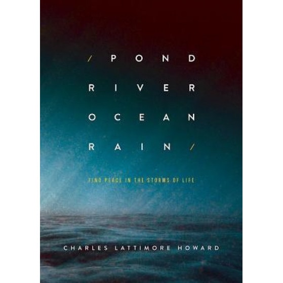 Pond River Ocean Rain: Find Peace in the Storms of Life, Charles Lattimore Howard (Author)