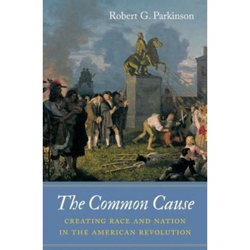 The Common Cause: Creating Race and Nation in the American Revolution, Robert G. Parkinson (Author) The Common Cause: Creating Race and Nation in the American Revolution, Robert G. Parkinson (Author)