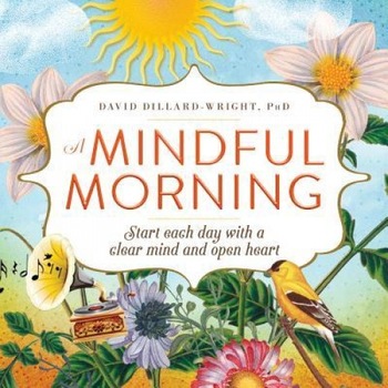 A Mindful Morning: Start Each Day with a Clear Mind and Open Heart, David Dillard-Wright (Author) A Mindful Morning: Start Each Day with a Clear Mind and Open Heart, David Dillard-Wright (Author)