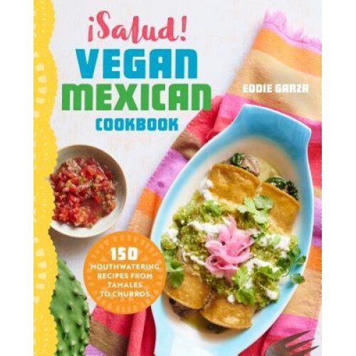 Salud! Vegan Mexican Cookbook: 150 Mouthwatering Recipes from Tamales to Churros, Eddie Garza (Author)
