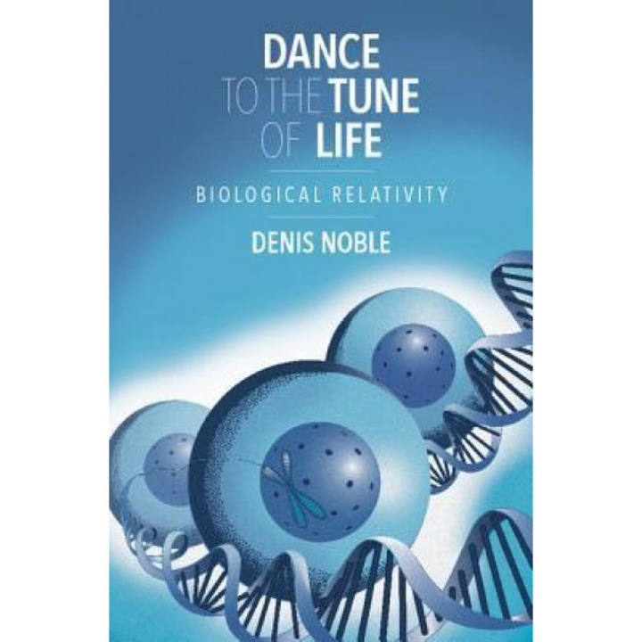 Dance to the Tune of Life: Biological Relativity, Denis Noble (Author)
