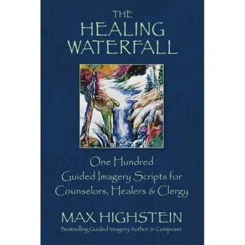 The Healing Waterfall: 100 Guided Imagery Scripts for Counselors, Healers & Clergy, Max Highstein (Author) The Healing Waterfall: 100 Guided Imagery Scripts for Counselors, Healers & Clergy, Max Highstein (Author)