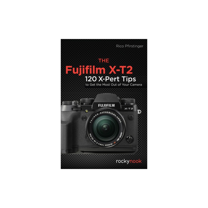 The Fujifilm X-T2 120 X-Pert Tips to Get the Most Out of Your Camera, Rico Pfirstinger