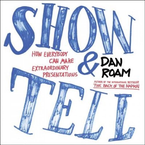 Show and Tell: How Everybody Can Make Extraordinary Presentations - Dan Roam (Author)