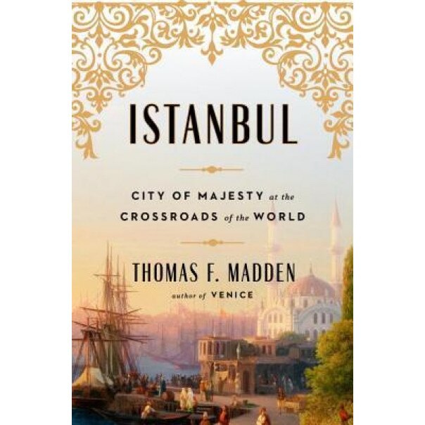 Istanbul: City of Majesty at the Crossroads of the World, Thomas F. Madden (Author)