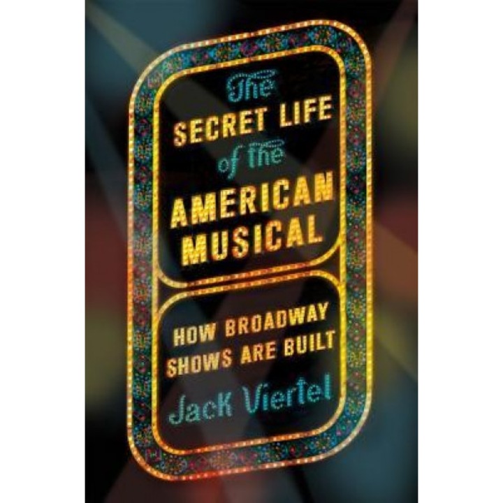 The Secret Life of the American Musical: How Broadway Shows Are Built, Jack Viertel (Author)