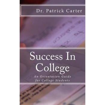 Success in College: An Orientation Guide for College Students, Dr Patrick R. Carter (Author) Success in College: An Orientation Guide for College Students, Dr Patrick R. Carter (Author)
