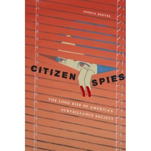 Citizen Spies: The Long Rise of America's Surveillance Society, Joshua Reeves (Author)
