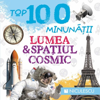 Top 100 Minunatii. Lumea si spatiul cosmic - Colectiv Top 100 Minunatii. Lumea si spatiul cosmic - Colectiv