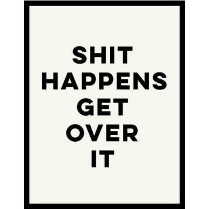 Shit Happens Get Over It