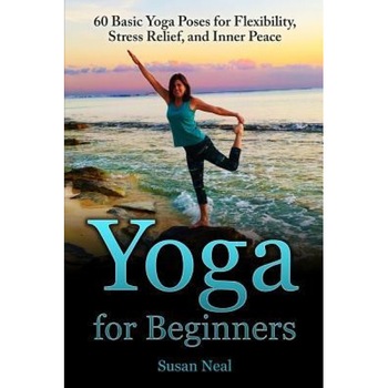 Yoga for Beginners: 60 Basic Yoga Poses for Flexibility, Stress Relief, and Inner Peace, Susan Neal (Author) Yoga for Beginners: 60 Basic Yoga Poses for Flexibility, Stress Relief, and Inner Peace, Susan Neal (Author)