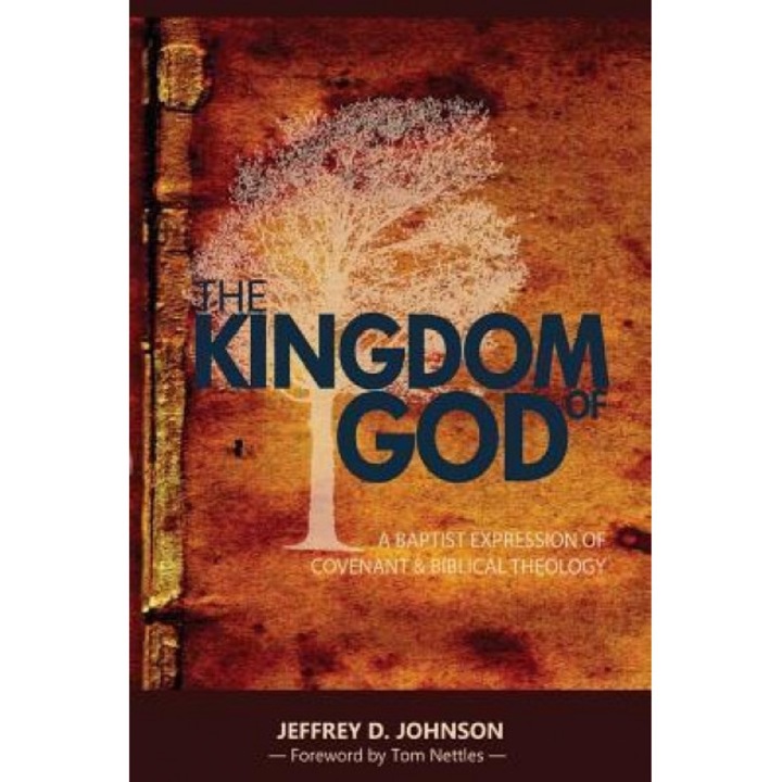 The Kingdom of God: A Baptist Expression of Covenant & Biblical Theology, Jeffrey D. Johnson (Author)