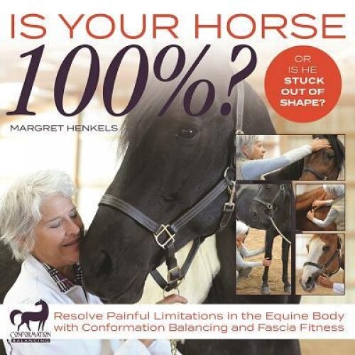 Is Your Horse 100%?: Resolve Painful Limitations in the Equine Body with Conformation Balancing and Fascia Fitness, Margret Henkels (Author)