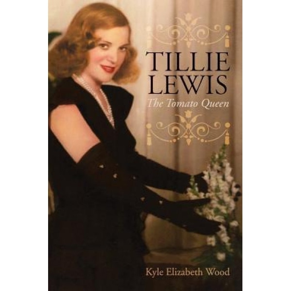 Tillie Lewis: The Tomato Queen, Kyle Elizabeth Wood (Author)