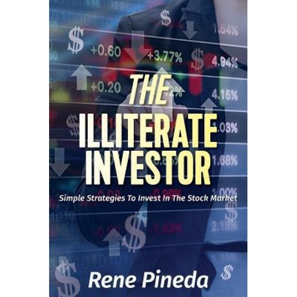 The Illiterate Investor: Simple Strategies to Invest in the Stock Market - Rene Pineda (Author)