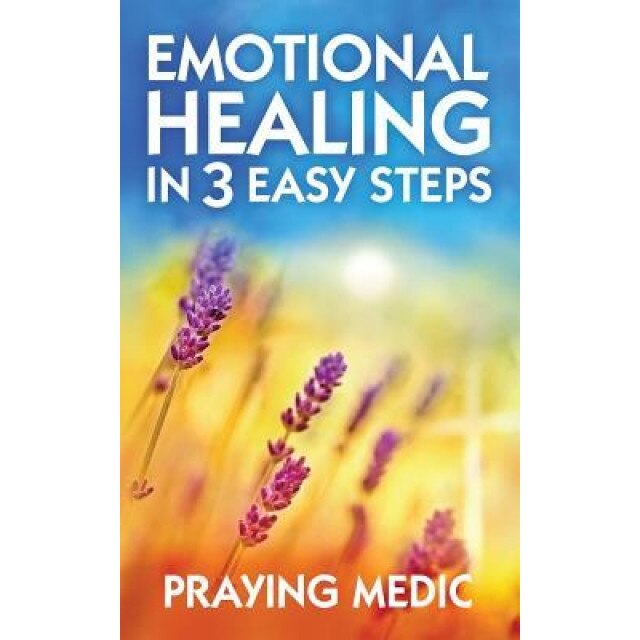 Emotional Healing in 3 Easy Steps, Praying Medic (Author)