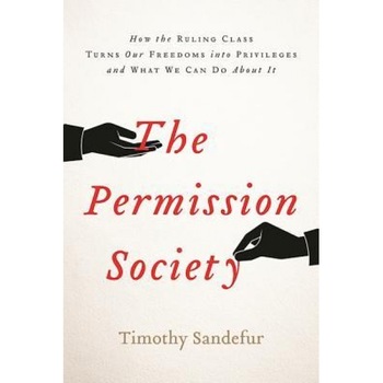 The Permission Society: How the Ruling Class Turns Our Freedoms Into Privileges and What We Can Do about It, Timothy Sandefur (Author) The Permission Society: How the Ruling Class Turns Our Freedoms Into Privileges and What We Can Do about It, Timothy Sandefur (Author)