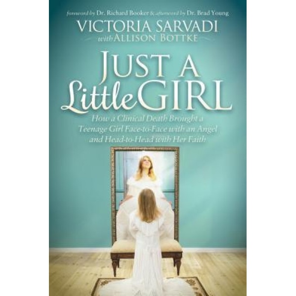 Just a Little Girl: How a Clinical Death Brought a Teenage Girl Face-To-Face with an Angel and Head-To-Toe with Her Faith, Victoria Sarvadi (Author)