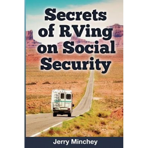 Secrets of RVing on Social Security: How to Enjoy the Motorhome and RV Lifestyle While Living on Your Social Security Income, Jerry Minchey (Author)