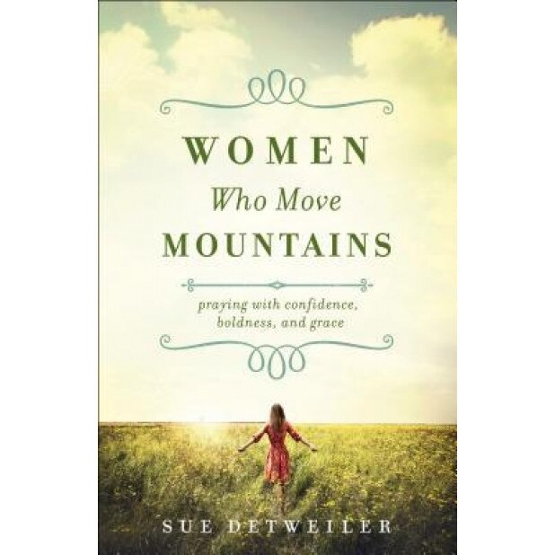Women Who Move Mountains: Praying with Confidence, Boldness, and Grace, Sue Detweiler (Author)