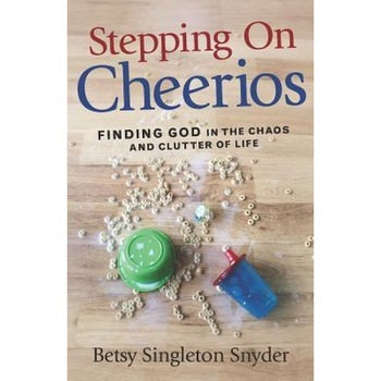Stepping on Cheerios: Finding God in the Chaos and Clutter of Life, Betsy Singleton Snyder (Author) Stepping on Cheerios: Finding God in the Chaos and Clutter of Life, Betsy Singleton Snyder (Author)