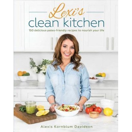 Lexi's Clean Kitchen: 150 Delicious Paleo-Friendly Recipes to Nourish Your Life, Alexis Kornblum (Author)
