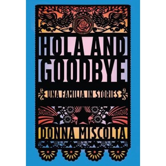 Hola and Goodbye: Una Familia in Stories, Donna Miscolta (Author)
