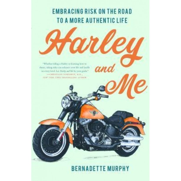 Harley and Me: Embracing Risk on the Road to a More Authentic Life, Bernadette Murphy (Author)
