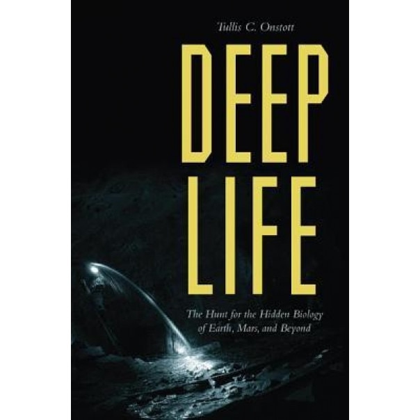 Deep Life: The Hunt for the Hidden Biology of Earth, Mars, and Beyond, Tc Onstott (Author)