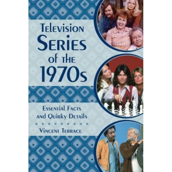 Television Series of the 1970s: Essential Facts and Quirky Details, Vincent Terrace (Author)
