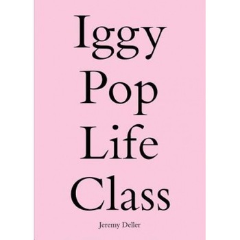 Iggy Pop Life Class: A Project by Jeremy Deller, Jeremy Deller (Artist) Iggy Pop Life Class: A Project by Jeremy Deller, Jeremy Deller (Artist)
