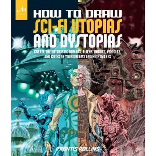 How to Draw Sci-Fi Utopias and Dystopias: Create the Futuristic Humans, Aliens, Robots, Vehicles, and Cities of Your Dreams and Nightmares, Prentis Rollins (Author)
